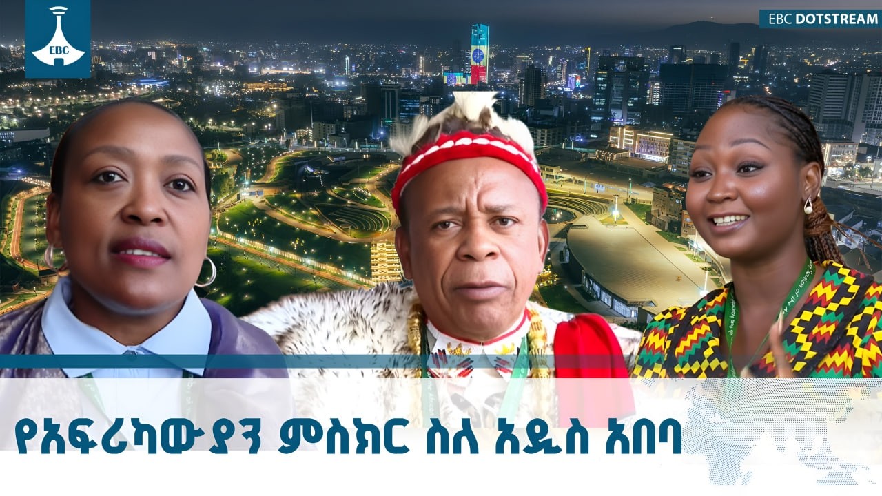 አዲስ አበባ  አፍሪካውያንን  ያስደመመችው ከተማ ETV | EBC | EBCDOTSTREAM