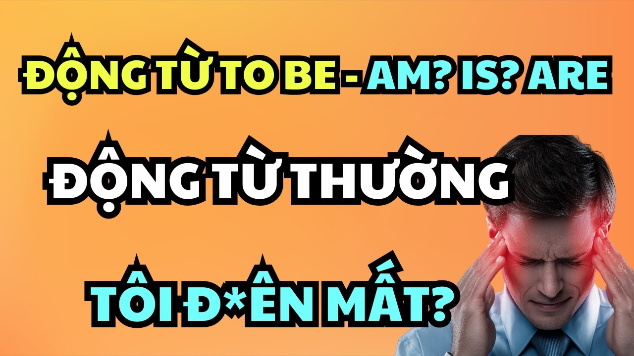 Khi nào dùng to be và động từ thường