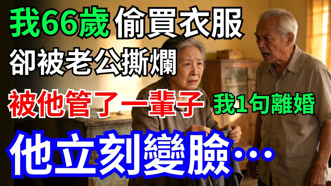 我66歲，被老公管了一輩子，我偷偷買件衣服，卻被他撕爛，我一句離婚，他立刻變臉…#情感故事 #老公#衣服#離婚#老年故事