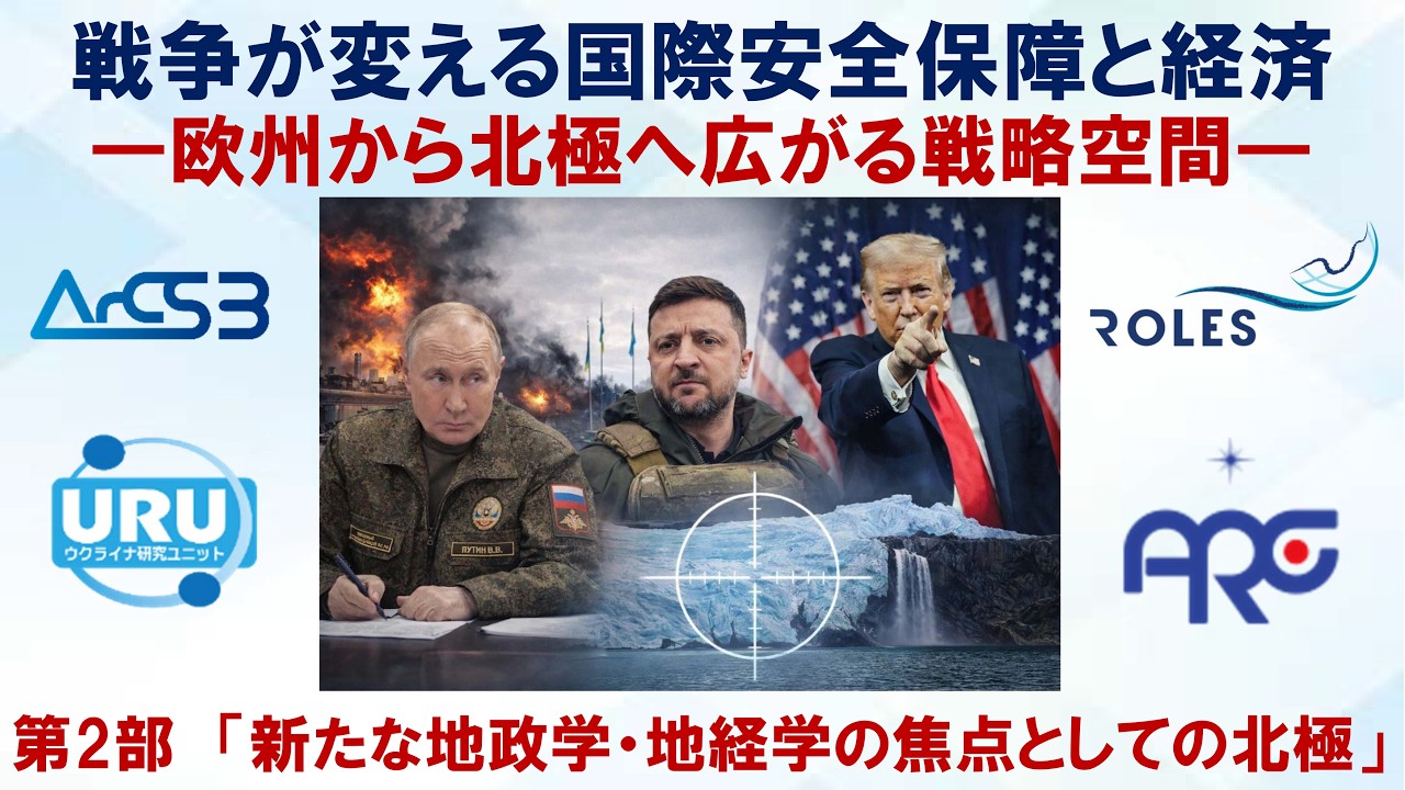 研究報告会「戦争が変える国際安全保障と経済 ―欧州から北極へ広がる戦略空間―」　第2部「新たな地政学・地経学の焦点としての北極」