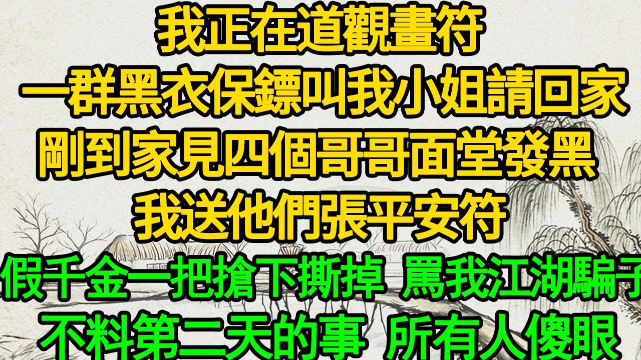 我正在道觀畫符 一群黑衣保鏢叫我小姐請回家，剛到家見四個哥哥面堂發黑 我送他們張平安符，假千金一把搶下撕掉 罵我江湖騙子，不料第二天的事 所有人傻眼
