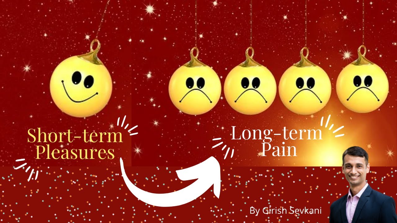 Short term pleasures, Long term pain |