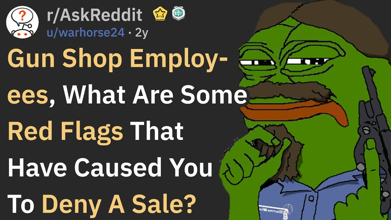 Gun Shop Workers, What Red Flags Cause You To Deny A Sale? (r/AskReddit)