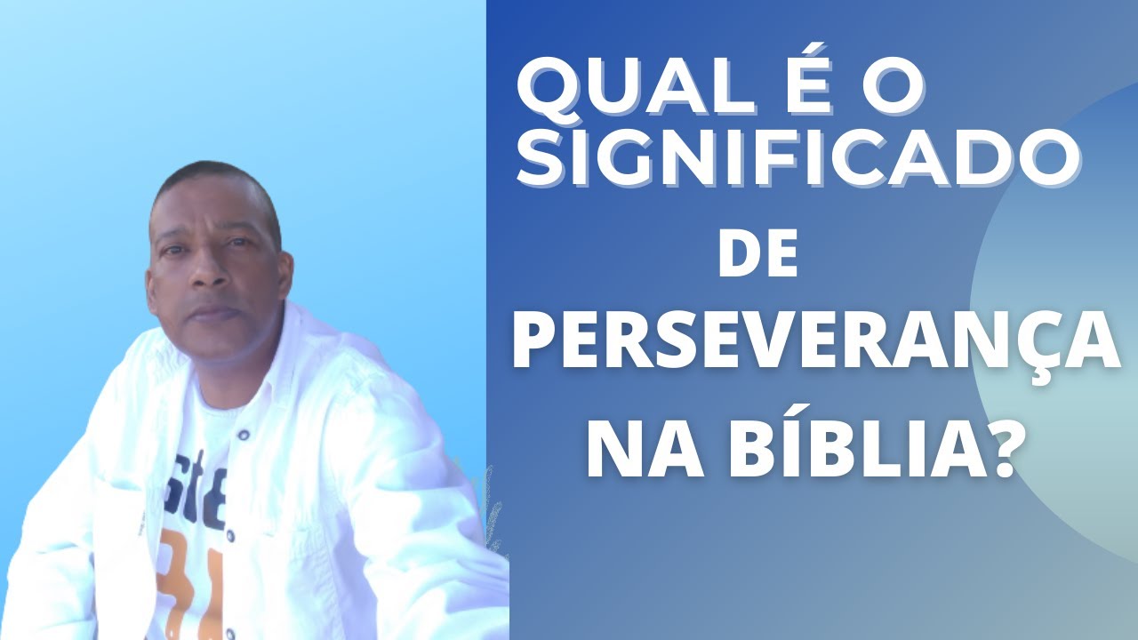 QUAL O SIGNIFICADO DE PERSEVERANÇA NA BÍBLIA.