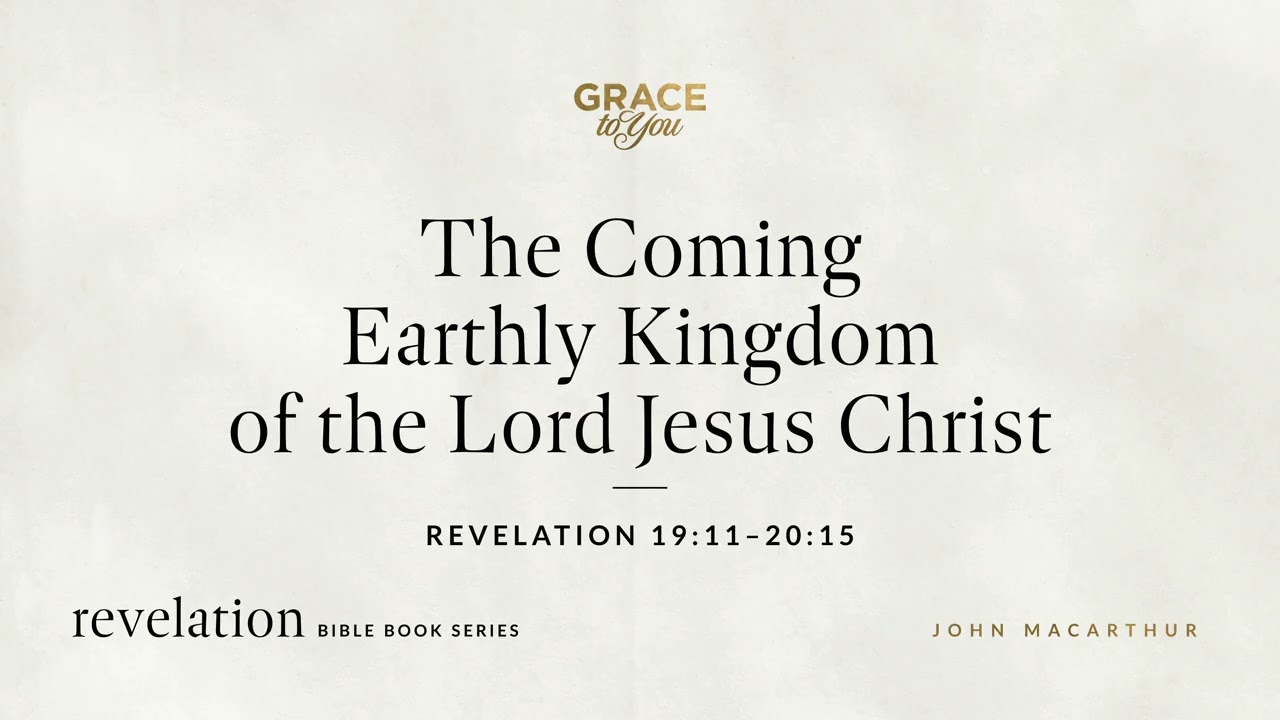 The Coming Earthly Kingdom of the Lord Jesus Christ (Revelation 19:11&ndash;20:15) John MacArthur