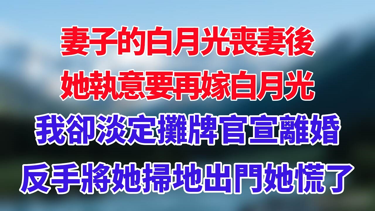 妻子的白月光喪妻後，她執意要再嫁白月光，我卻淡定攤牌官宣離婚，反手將她掃地出門她慌了！#小说推荐 #一口气看完