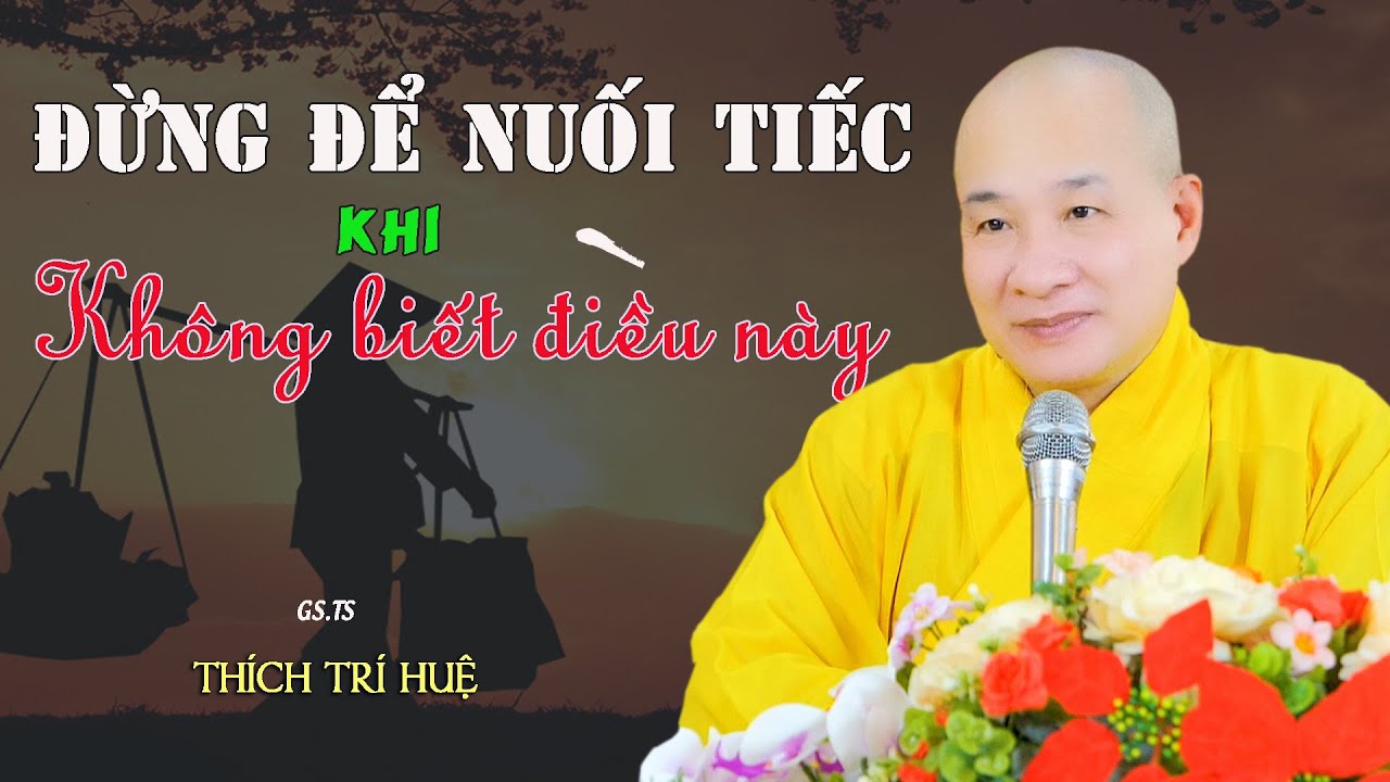Có Ai Trong Đời Không Biết 9 Chữ Này Không - Bỏ qua tiếc nuối. Thầy Thich Tri Huệ