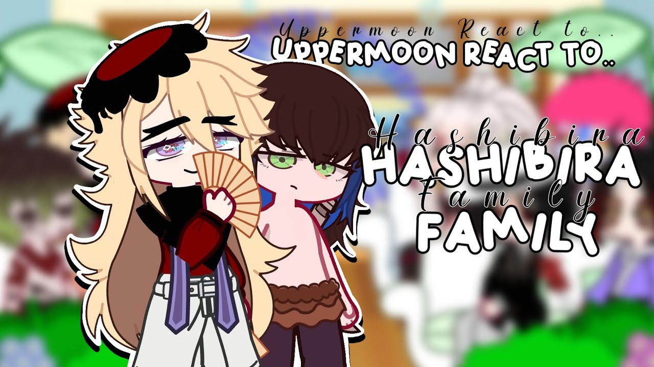 Uppermoon React to Hashibira family || 1-?? || Not original || Rulixiaa