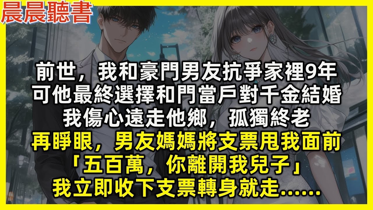 再睜眼，男友媽媽將支票甩我面前「五百萬，你離開我兒子」我立即收下支票轉身就走……前世，我和豪門男友抗爭家裡9年，可他最終選擇和門當戶對千金結婚，我傷心遠走他鄉，孤獨終老