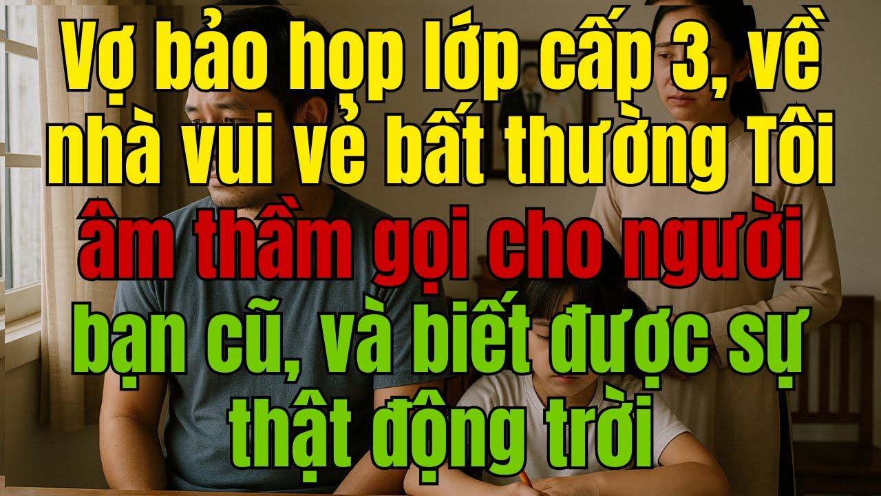 Vợ bảo họp lớp cấp 3, về nhà vui vẻ bất thường Tôi âm thầm gọi cho người bạn cũ,và biết được sự thật