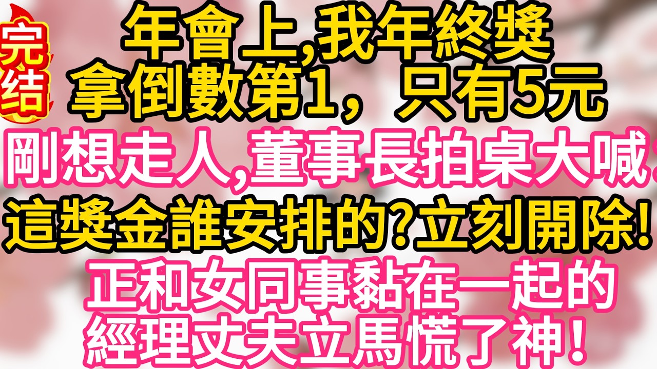 【完结】年會上，我年終獎拿倒數第1，只有5元，我剛想走人，董事長拍桌大喊：這獎金誰安排的？立刻開除！正和女同事黏在一起的經理丈夫立馬慌了神#為人處世 #生活經驗 #情感故事
