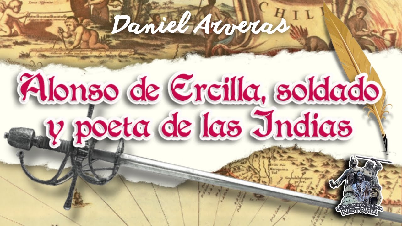 «ALONSO DE ERCILLA, SOLDADO Y POETA DE LAS INDIAS» POR DANIEL ARVERAS
