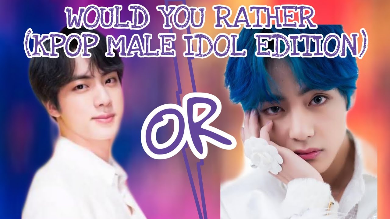 Would You Rather(KPOP MALE IDOL EDITION)