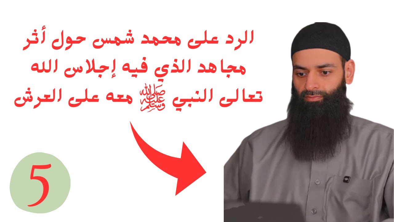 الرد على محمد شمس حول أثر مجاهد الذي فيه إجلاس الله تعالى النبي ﷺ معه على العرش (الجزء الخامس)