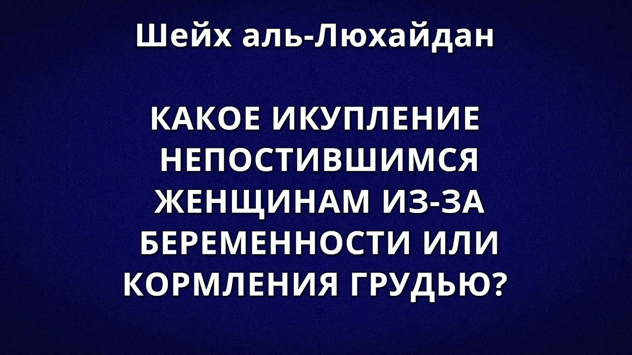 Шейх аль-Люхайдан - КАКОЕ ИСКУПЛЕНИЕ НЕПОСТИВШИМСЯ ЖЕНЩИНАМ ИЗ-ЗА БЕРЕМЕННОСТИ ИЛИ КОРМЛЕНИЯ ГРУДЬЮ?