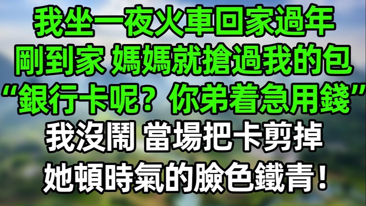 我坐一夜火車回家過年，剛到家 媽媽就搶過我的包“銀行卡呢？你弟着急用錢”我沒閙 當場把卡剪掉扔垃圾桶，她頓時氣的臉色鐵青！#夜讀人生  #幸福生活 #深夜淺讀 #深夜故事 #婆媳 #情感故事