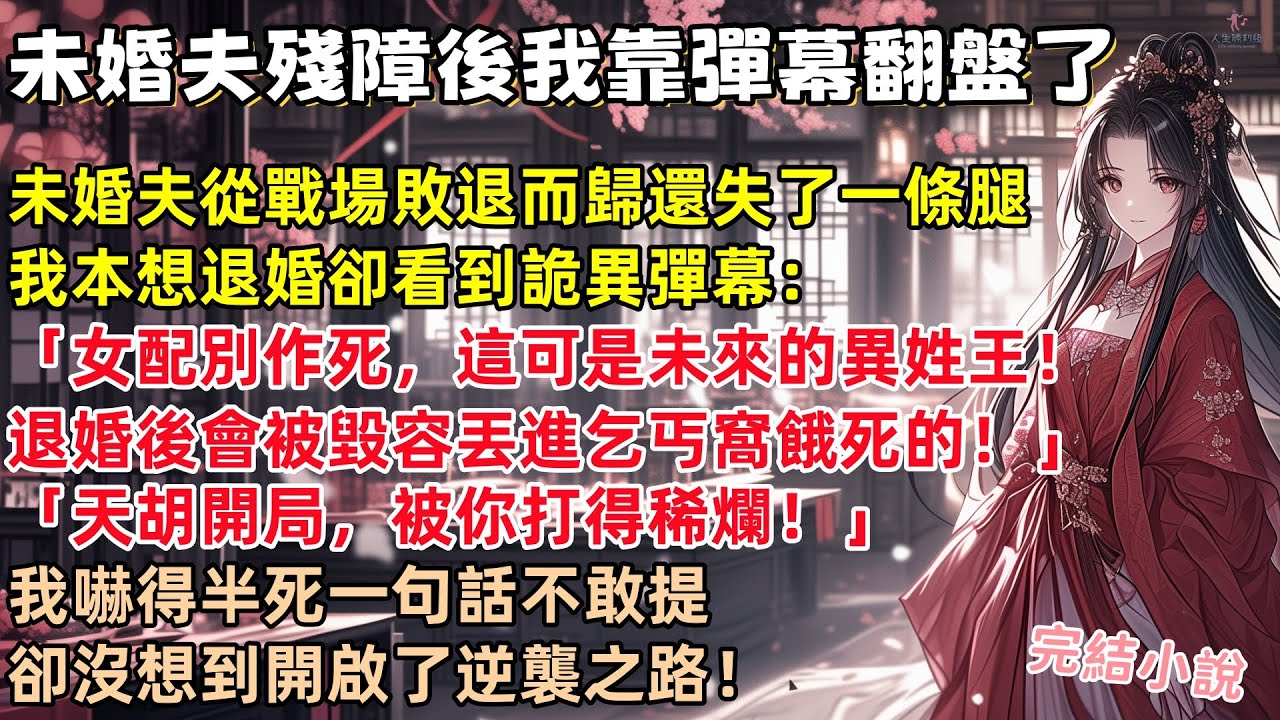 未婚夫殘障後我靠彈幕上位了！未婚夫從戰場敗退而歸還失了一條腿。我本想退婚卻看到詭異彈幕：「女配糊塗啊！他可是未來的異姓王！以後可是會被毀容丟進乞丐窩餓死的」【人生勝利組】 