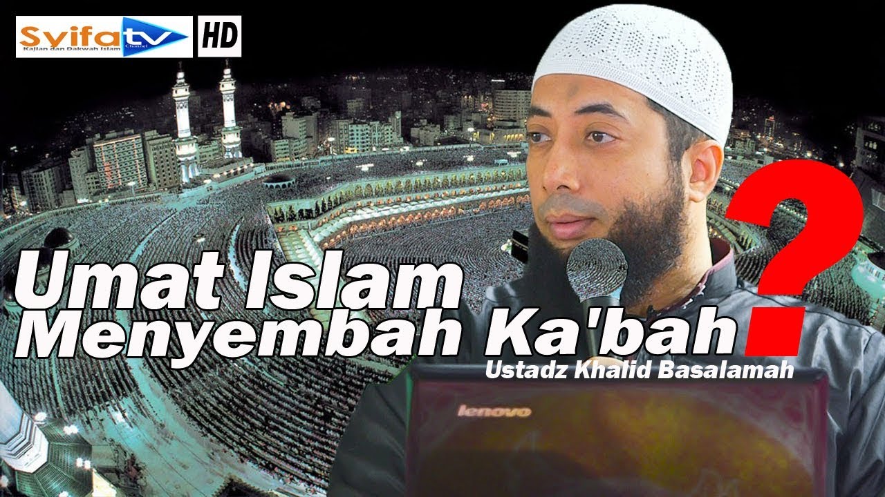 Apa Benar Umat Islam Menyembah Ka'bah?_Ustadz Khalid Basalamah
