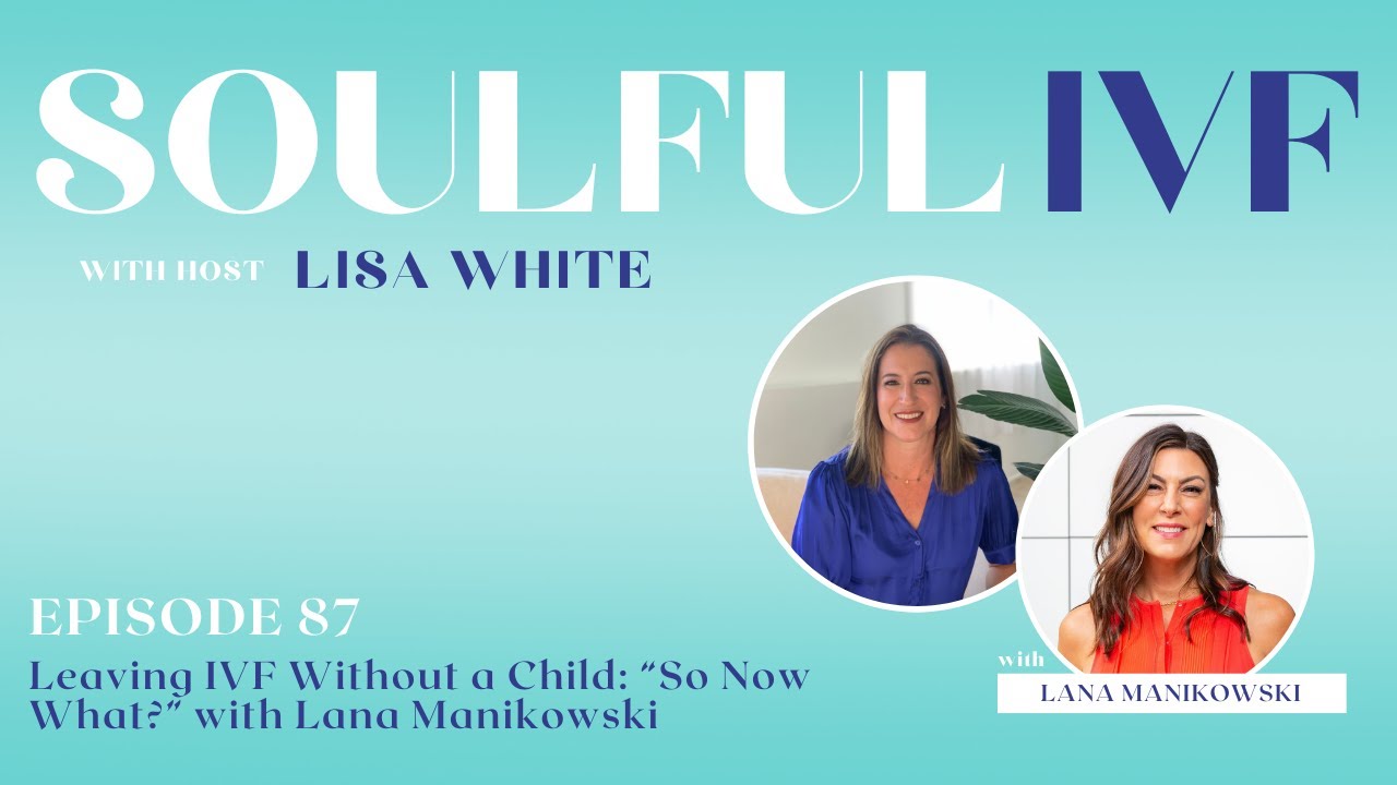 Leaving IVF Without a Child: “So Now What?” with Lana Manikowski [Ep. 87] on Soulful IVF