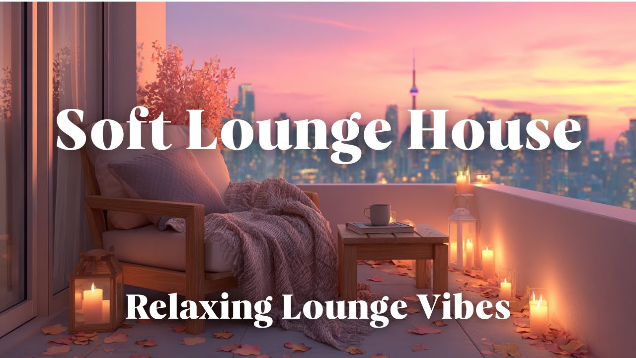 Soft Lounge House 🌅 Relaxing Deep Chill Beats for Work & Evening Vibes