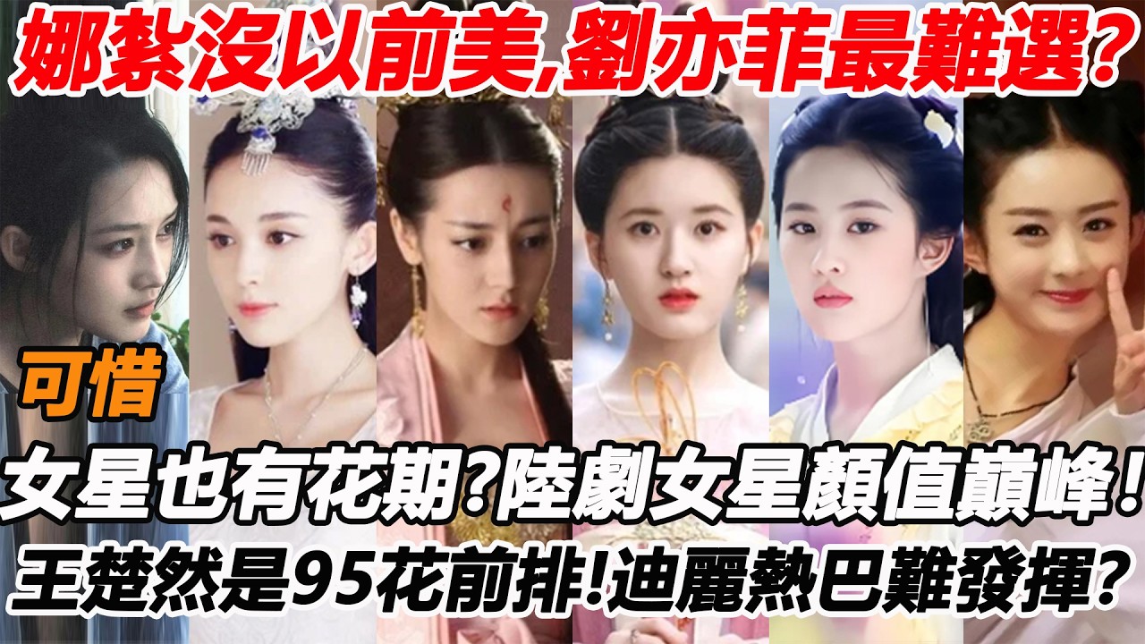女星也有花期！娜紮沒以前美，劉亦菲最難選？網評陸劇女星「顏值巔峰時刻」！李沁可惜，熱巴難發揮？王楚然是95花前排，唐嫣再過十年依舊是這部！#李沁 #古力娜扎 #迪丽热巴 #刘亦菲 #唐嫣 #王楚然