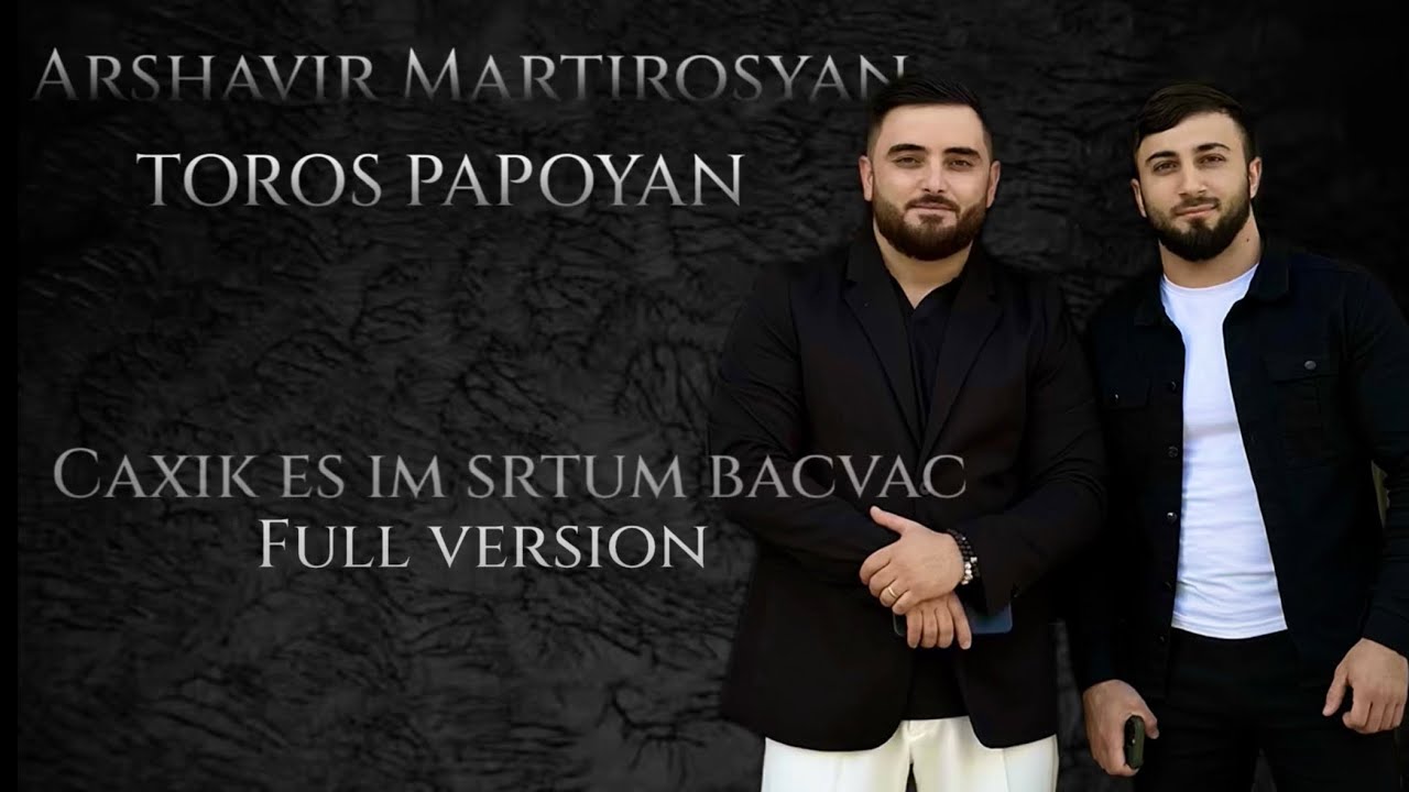 Toros Papoyan & Arshavir Martirosyan 2025 full version Caxik es im srtum bacvac
