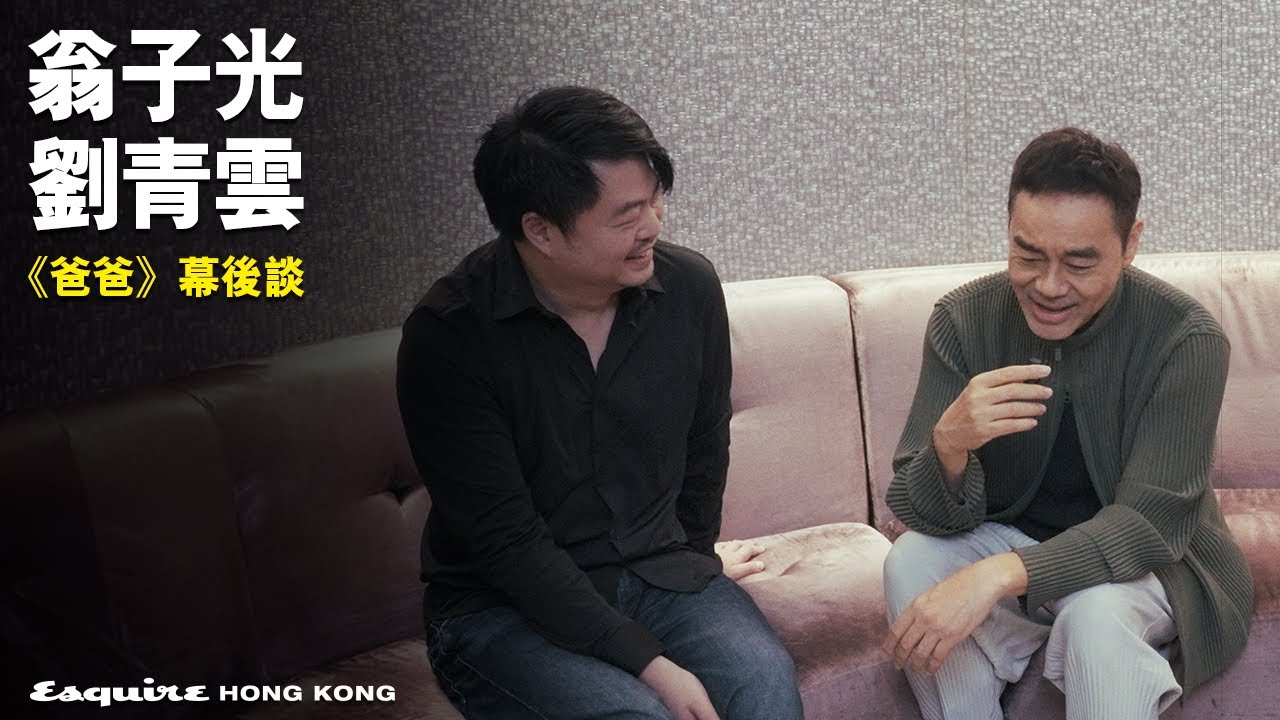 《爸爸》幕後談｜翁子光 X 劉青雲｜Interview｜Esquire HK