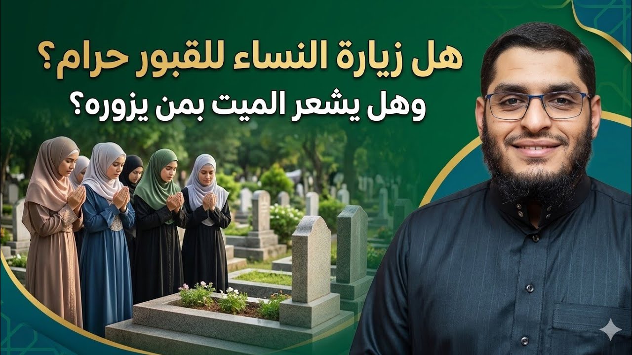 هل زيارة النساء للقبور حرام ؟ وهل يشعر الميت بمن يزوره ؟