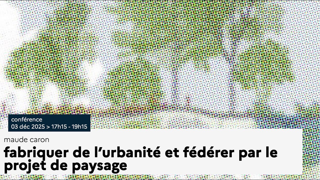 Conférence de Maude Caron - Fabriquer de l’urbanité et fédérer par le projet de paysage