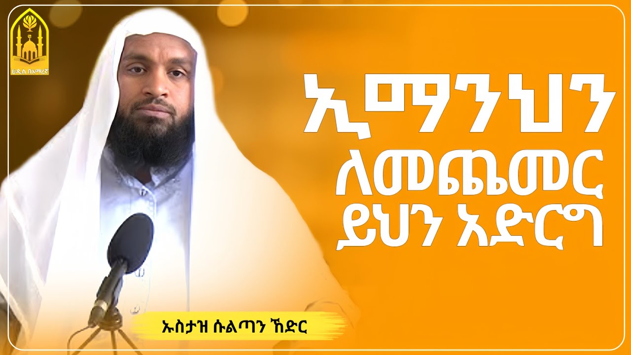 ኢማንህን ለመጨመር ይህን አድርግ || ኡስታዝ ሱልጣን ኸድር ||ምርጥ ሙሀደራ |ሀዲስ በአማርኛ|ሀድስ ትምህርት|hadis amharic|dawa amharic|ሀደስ