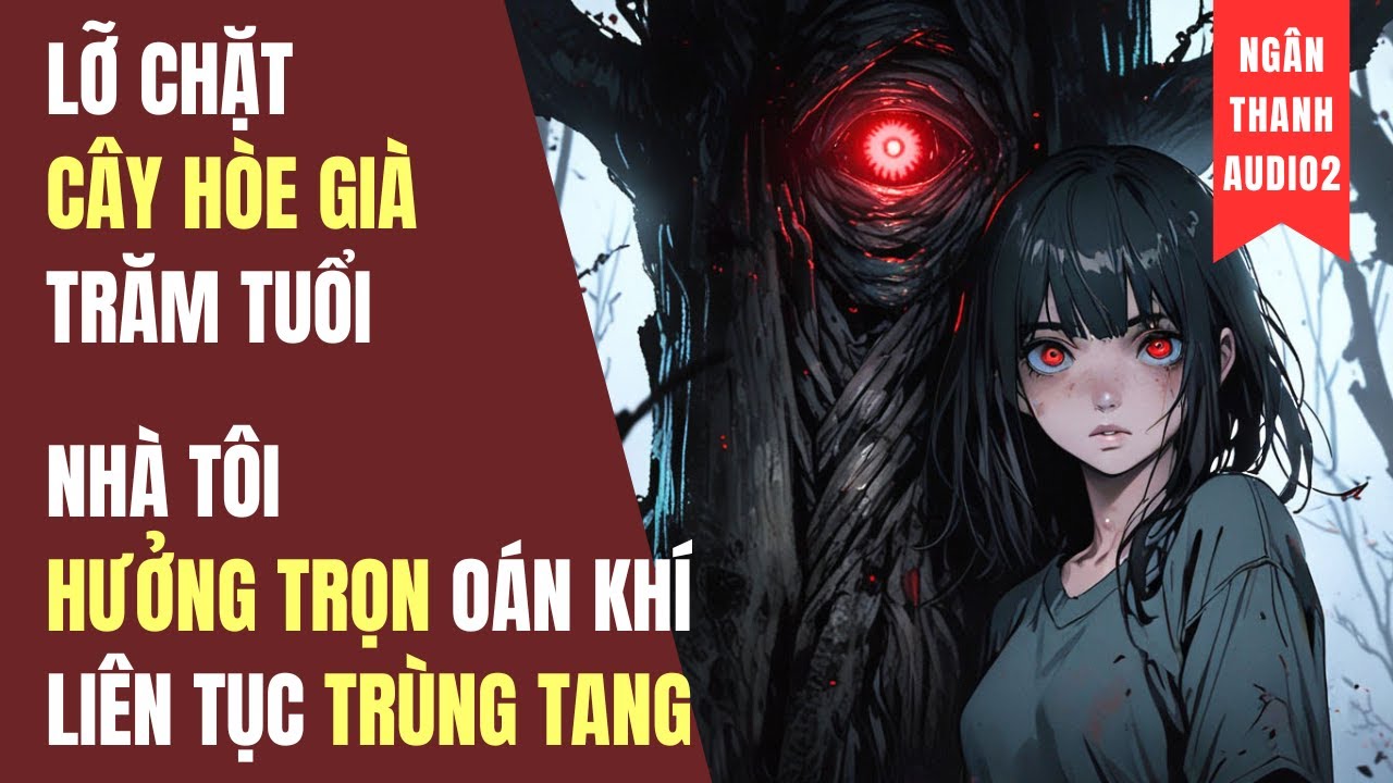LỠ CHẶT CÂY HÒE GIÀ TRĂM TUỔI, NHÀ TÔI HƯỞNG OÁN KHÍ, LIÊN TỤC TRÙNG TANG | TRUYỆN AUDIO | KINH DỊ