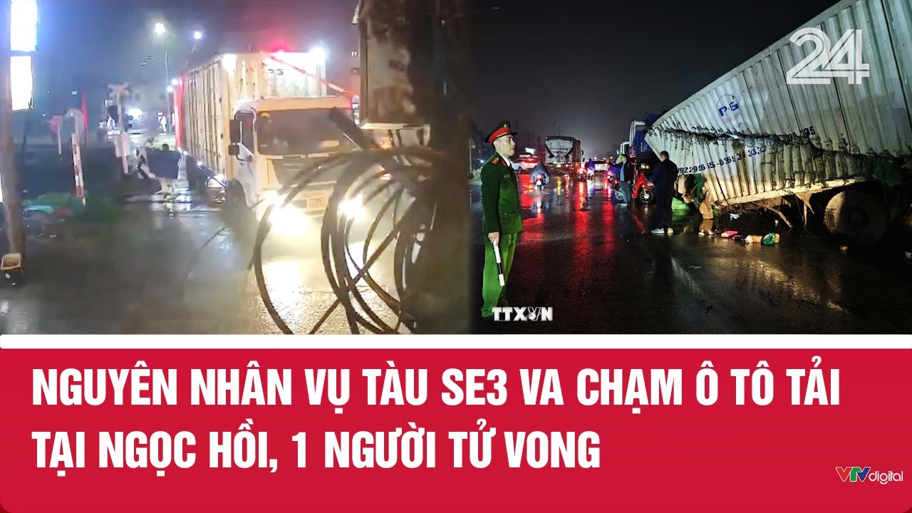 Nguyên nhân vụ tàu SE3 va chạm ô tô tải tại Ngọc Hồi, 1 người tử vong | VTV24
