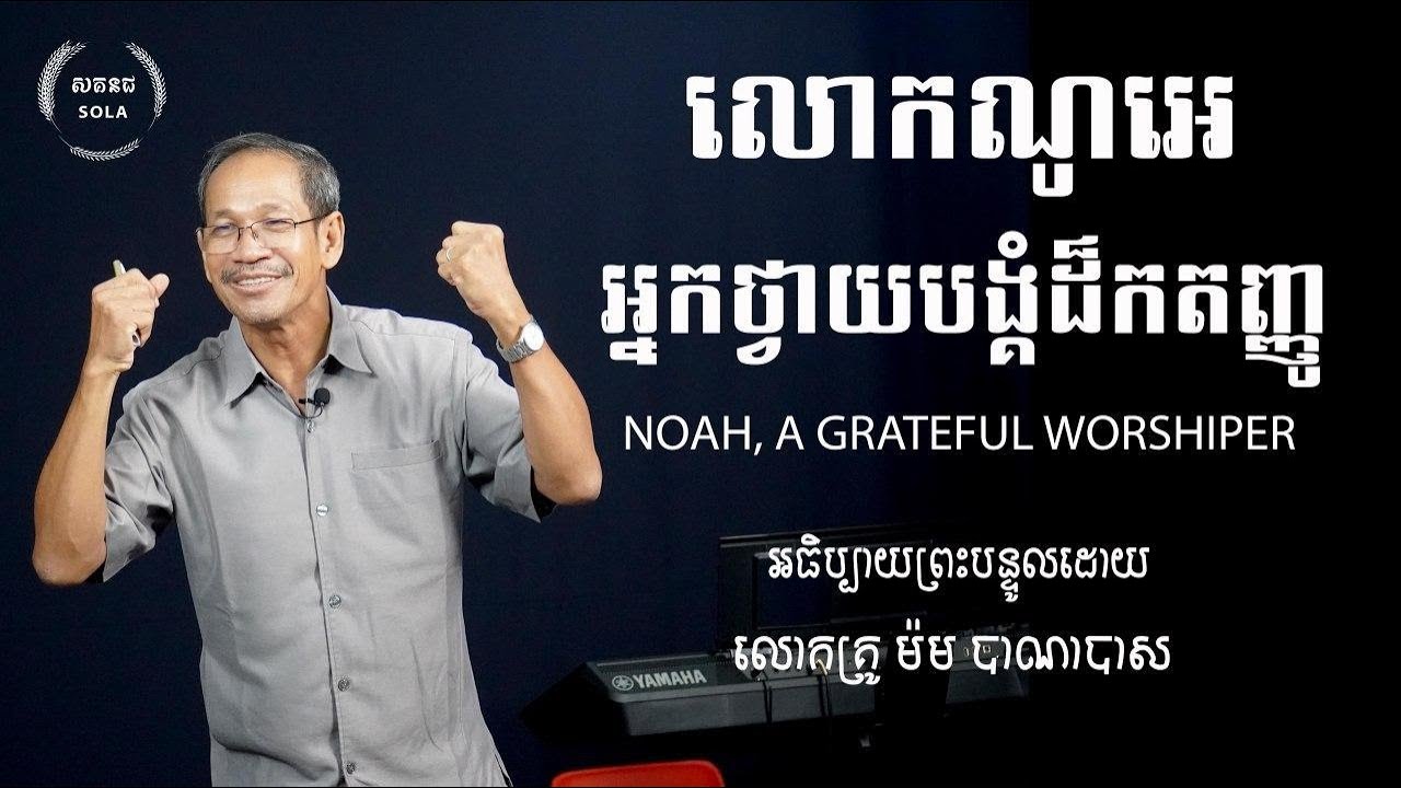 លោកណូអេអ្នកថ្វាយបង្គំដ៏កតញ្ញូ/Noah, A Grateful Worshiper/លោកគ្រូ ម៉ម បាណាបាស