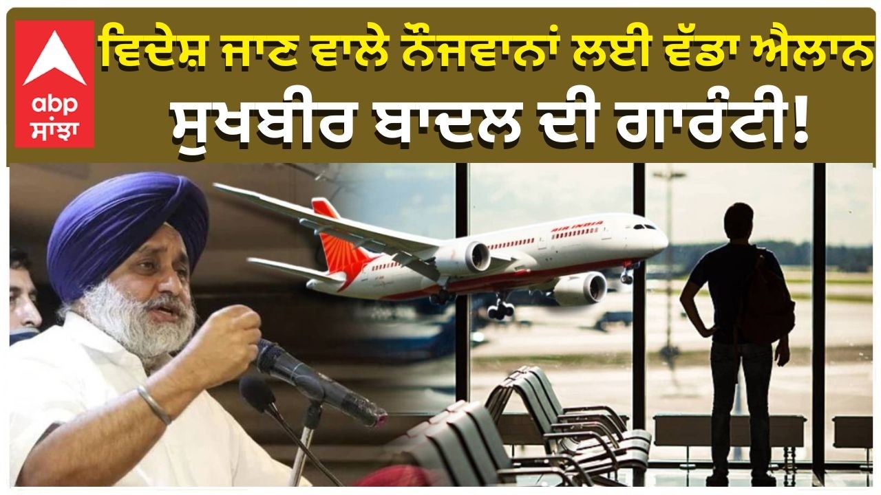 Sukhbir Badal ਵਿਦੇਸ਼ ਜਾਣ ਵਾਲੇ ਨੌਜਵਾਨਾਂ ਲਈ ਵੱਡਾ ਐਲਾਨ ਸੁਖਬੀਰ ਬਾਦਲ ਦੀ ਗਾਰੰਟੀ! Bhagwant Mann