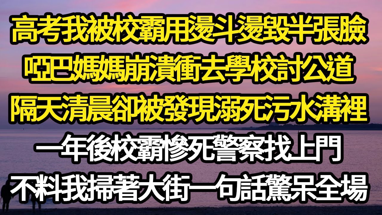 高考我被校霸用燙斗燙毀半張臉，啞巴媽媽崩潰衝去學校討公道，隔天清晨卻被發現溺死污水溝裡，一年後校霸慘死警察找上門，不料我掃著大街一句話驚呆全場#故事#悬疑#人性#刑事#人生故事#生活哲學#為人哲學