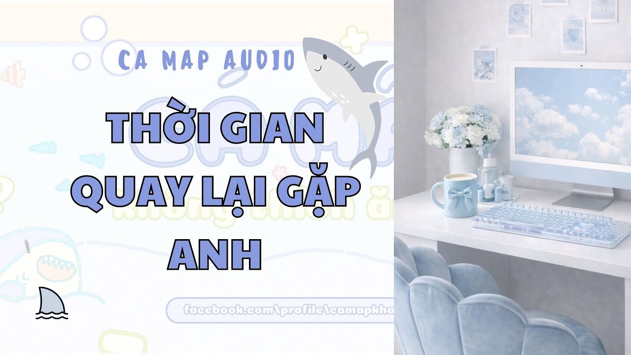 Cá mập audio số 84 | Thời gian quay lại gặp anh