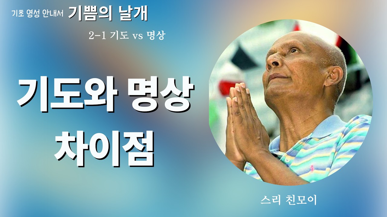 스리 친모이 영적 스승님의 기초 영성 안내서 2-1 기도와 명상의 차이점 -기도가 그 여정을 끝내는 곳에 명상이 시작됩니다