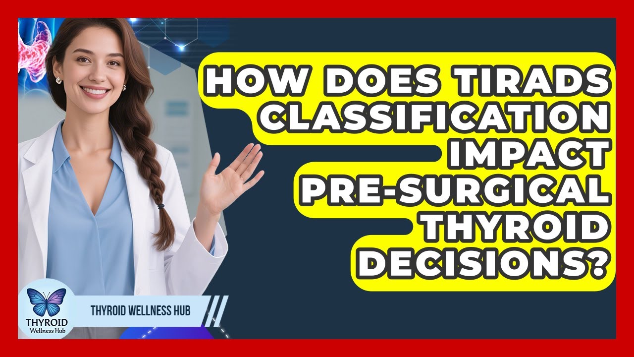 How Does TIRADS Classification Impact Pre-surgical Thyroid Decisions? - Thyroid Wellness Hub