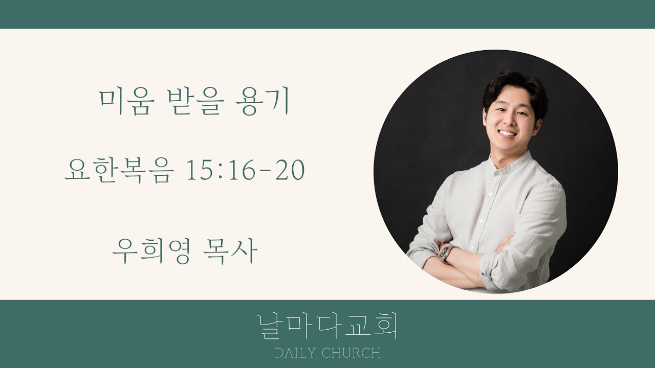 미움 받을 용기 (요한복음 15:16-20) ㅣ 우희영 목사