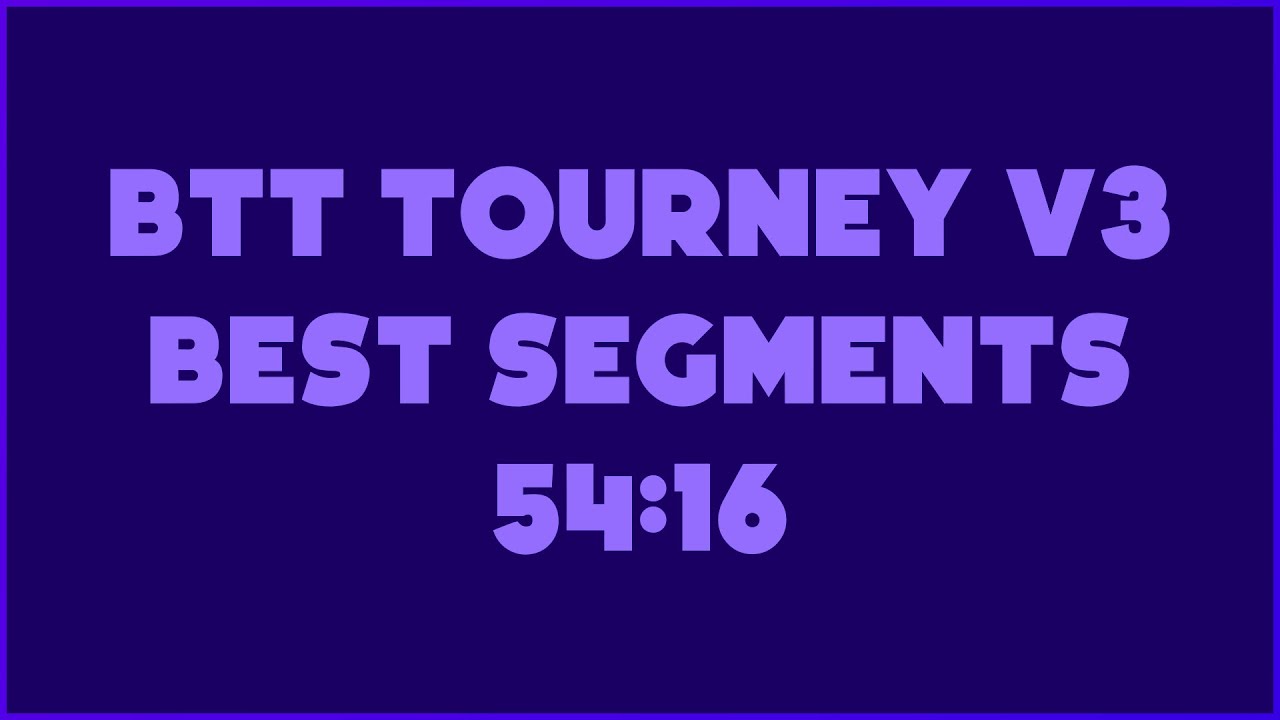 BTT Tourney V3 Best Segments in 54:16