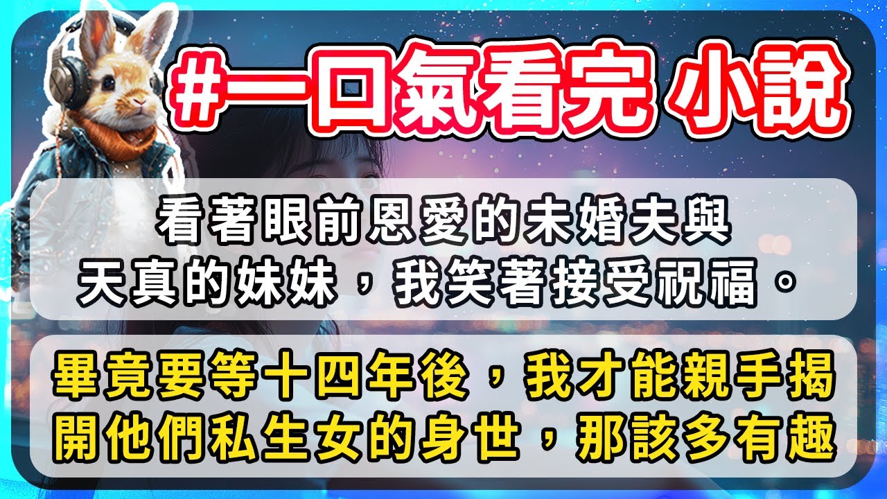 看著眼前恩愛的未婚夫與天真的妹妹，我笑著接受祝福。畢竟要等十四年後，我才能親手揭開他們私生女的身世，那該多有趣。