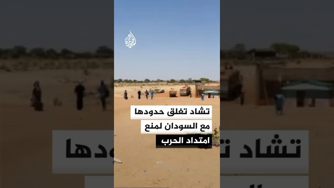 تشاد تغلق حدودها مع السودان لمنع امتداد الحرب