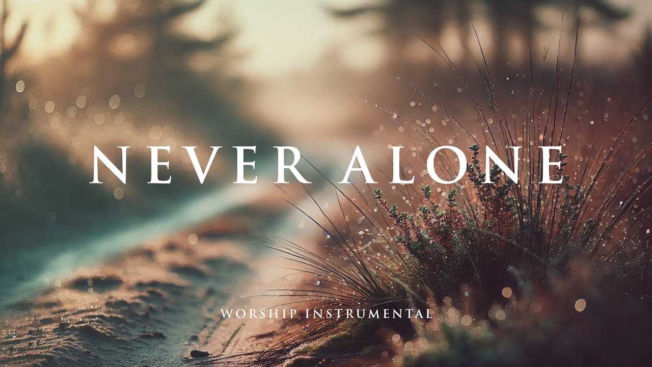 NEVER ALONE - Soaking worship instrumental - Prayer, Devotional, Meditation and Relaxation