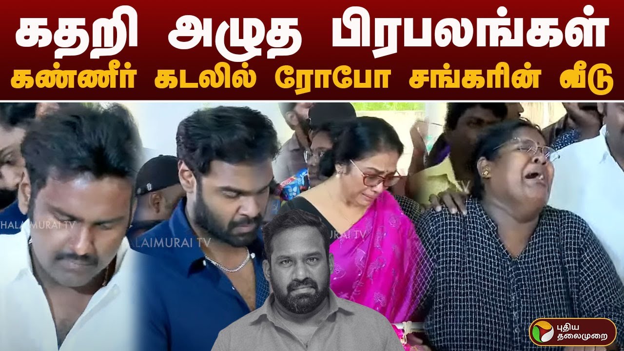 கதறி அழுத பிரபலங்கள்.. கண்ணீர் கடலில் ரோபோ சங்கரின் வீடு | Robo Shankar
