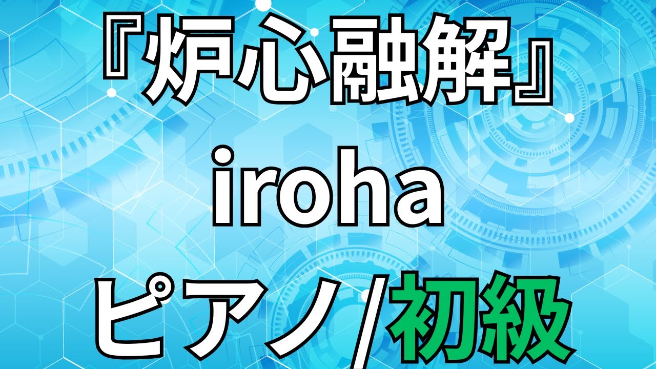 【楽譜】『炉心融解』iroha ピアノ/初級