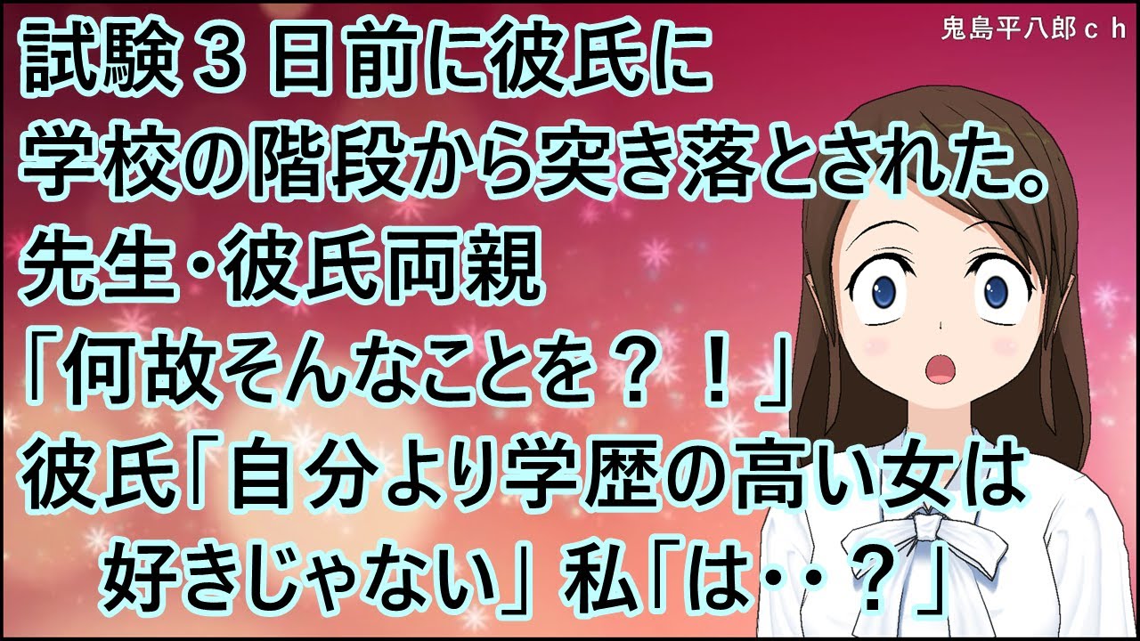 【スカッとする話】試験３日前に彼氏に学校の階段から突き落とされた。先生・彼氏両親「何故そんなことを？！」彼氏「自分より学歴の高い女は好きじゃない」私「は・・？」