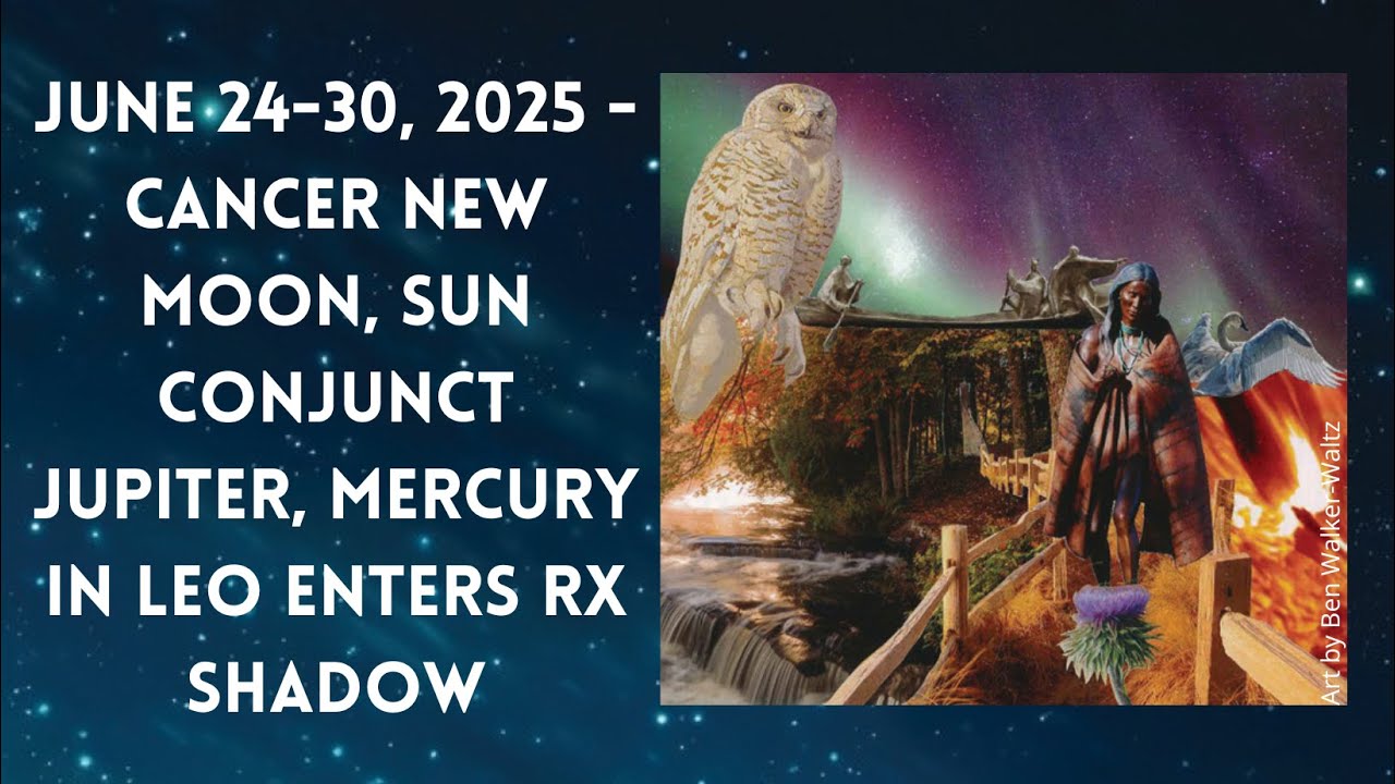 June 24-30, 2025 - Cancer New Moon, Sun Conjunct Jupiter, Mercury in Leo Enters RX Shadow