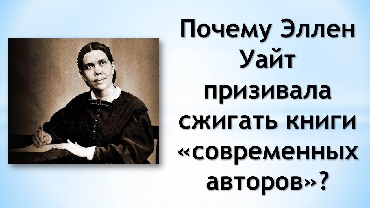 Почему Эллен Уайт призивала сжигать книги «современных авторов»?