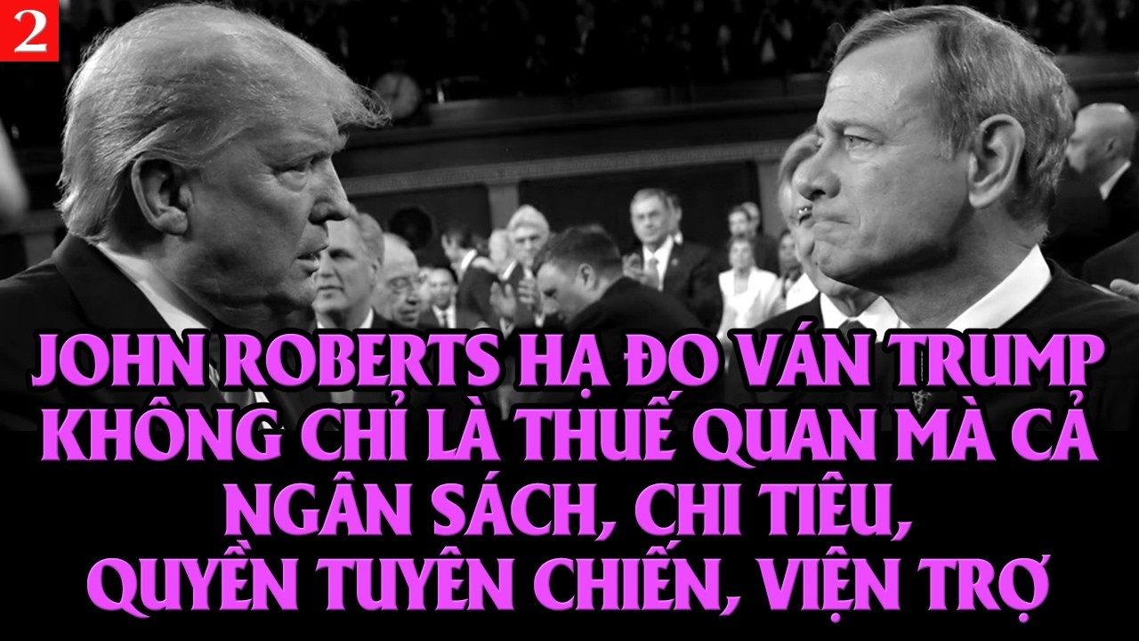VL2-23.02: John Roberts hạ đo ván Trump từ thuế quan đến ngân sách, chi tiêu, tuyên chiến, viện trợ