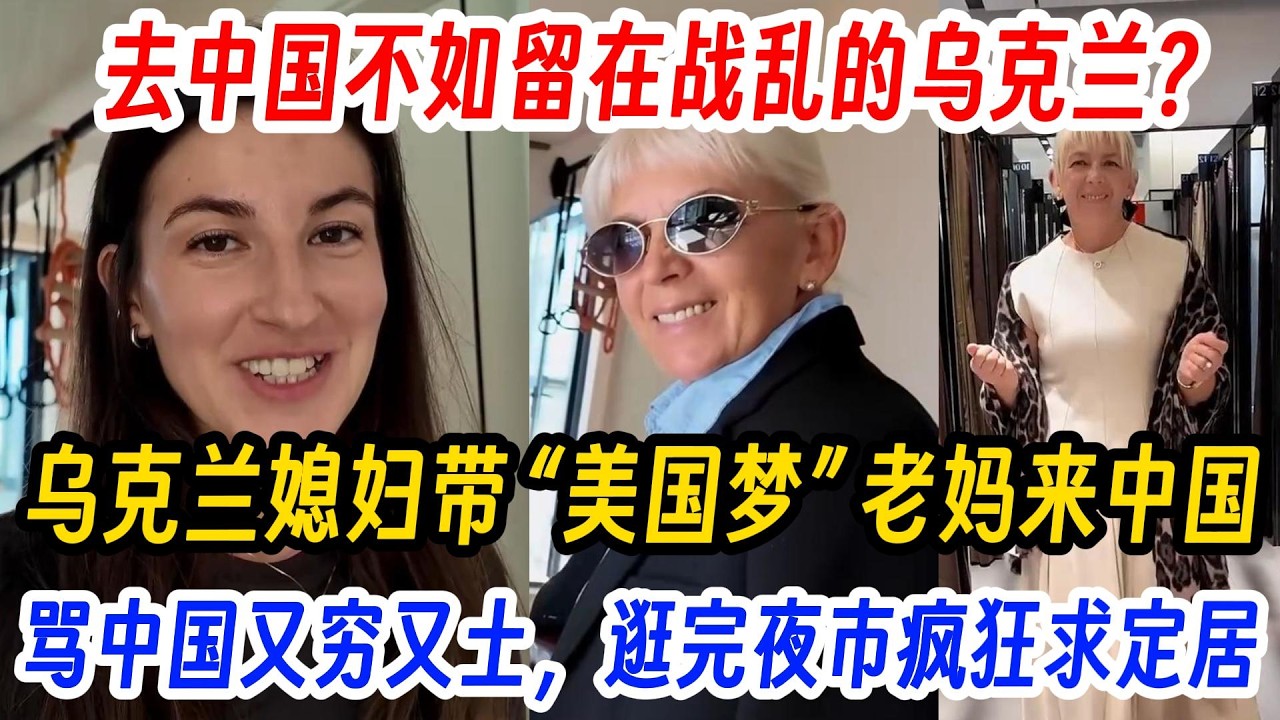 去中国不如留在战乱的乌克兰？乌克兰媳妇带 “美国梦” 老妈来中国，骂中国又穷又土，逛完夜市疯狂求定居！